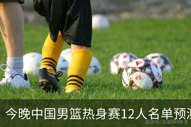 今晚中国男篮热身赛12人名单预测